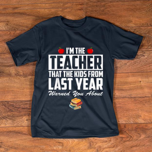 Original I m the Teacher That The Kids From Last Year Warned You About shirt 1 - Original I'm the Teacher That The Kids From Last Year Warned You About shirt