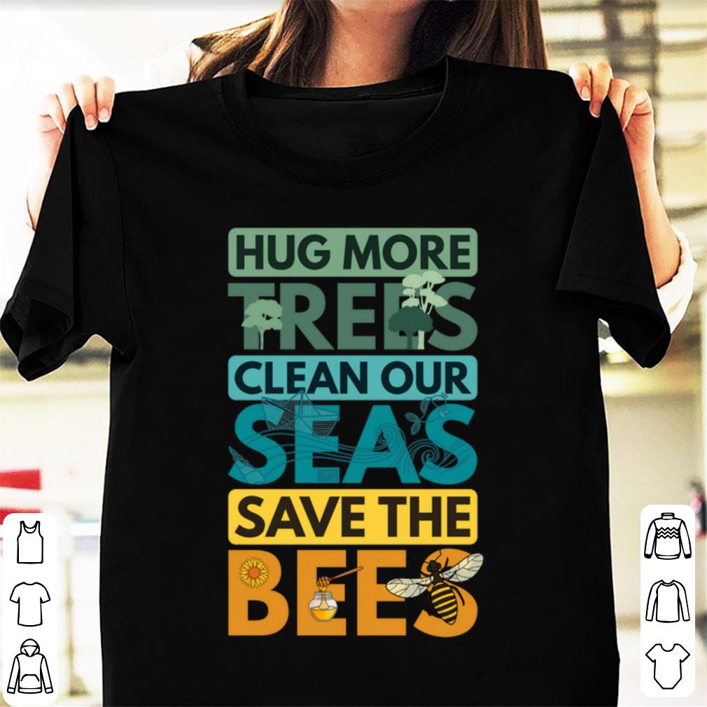 Premium Hug More Trees Clean Our Seas Save The Bee shirt 1 - Premium Hug More Trees Clean Our Seas Save The Bee shirt