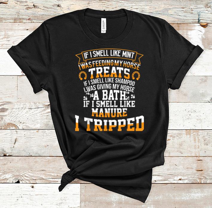Premium If I Smell Like Mint I Was Feeding My Horse Treats Manure I Tripped shirt 1 - Premium If I Smell Like Mint I Was Feeding My Horse Treats Manure I Tripped shirt