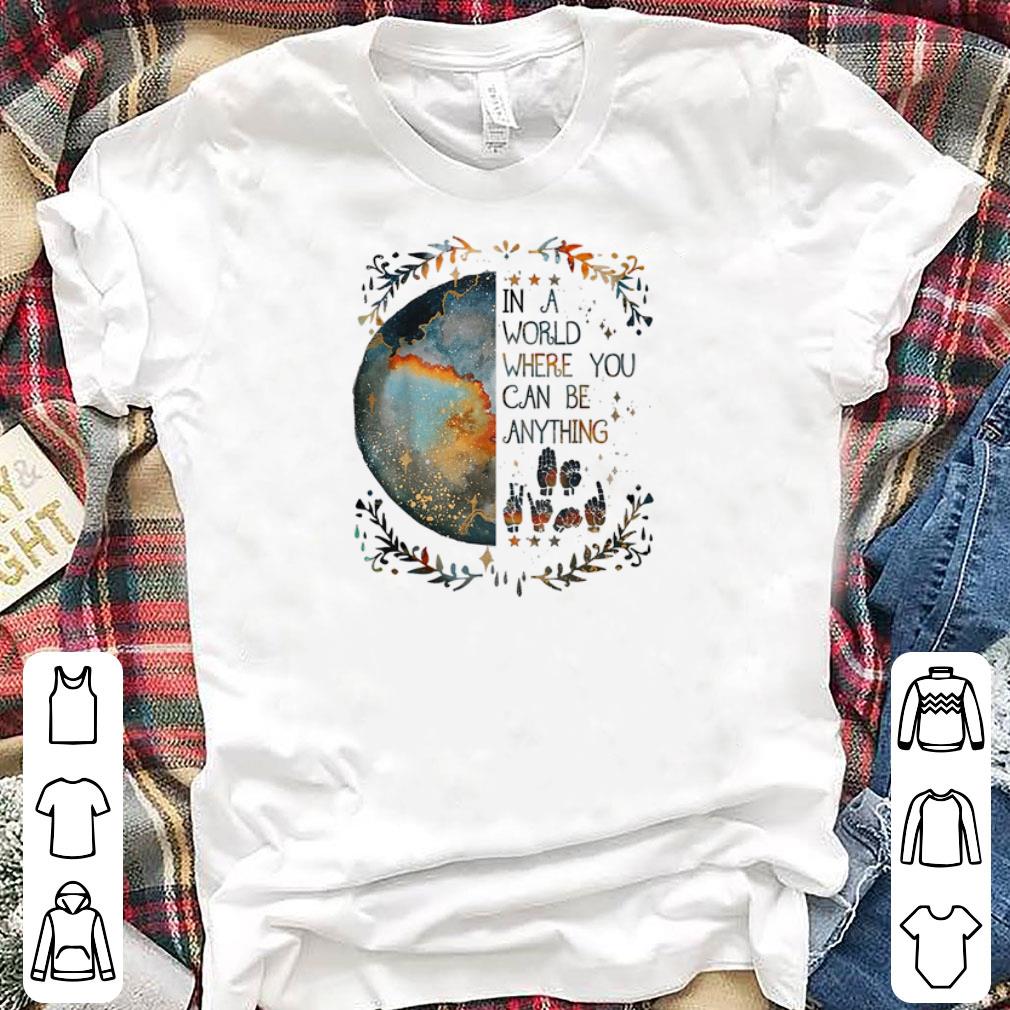 Premium In a World Where You Can Be Anything Deaf Pride shirts 1 - Premium In a World Where You Can Be Anything Deaf Pride shirts