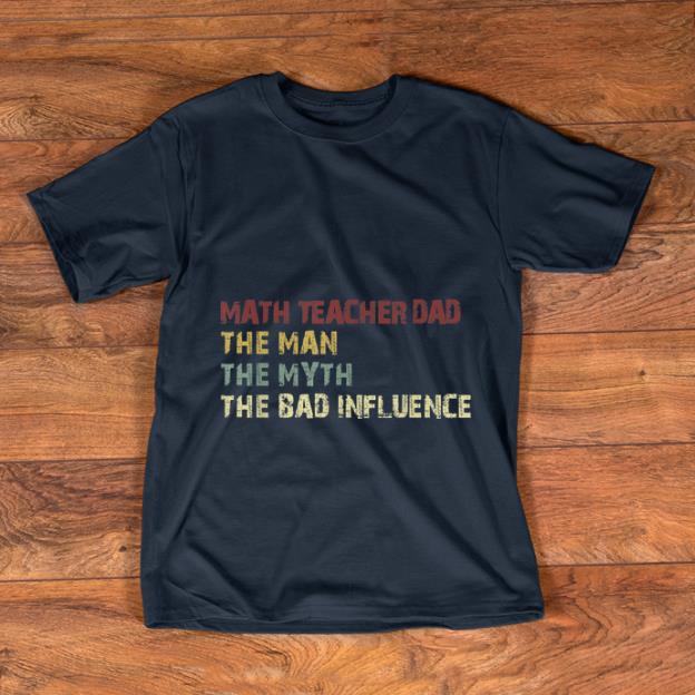 Premium Math Teacher Dad The Man The Myth The Bad Influence shirt 1 - Premium Math Teacher Dad The Man The Myth The Bad Influence shirt