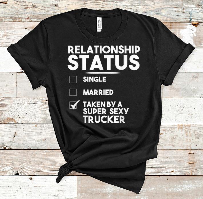 Premium Relationship Status Taken By A Super Sexy Trucker shirt 1 - Premium Relationship Status Taken By A Super Sexy Trucker shirt