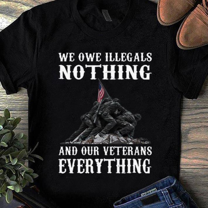 Premium We Owe Illegals Nothing And Your Veteran Everything shirt 1 - Premium We Owe Illegals Nothing And Your Veteran Everything shirt