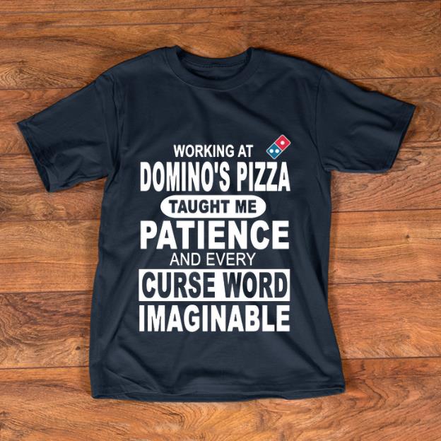 Premium Working at Domino s Pizza Taught Me Patience And Every Curse Word Imaginable shirt 1 - Premium Working at Domino's Pizza Taught Me Patience And Every Curse Word Imaginable shirt