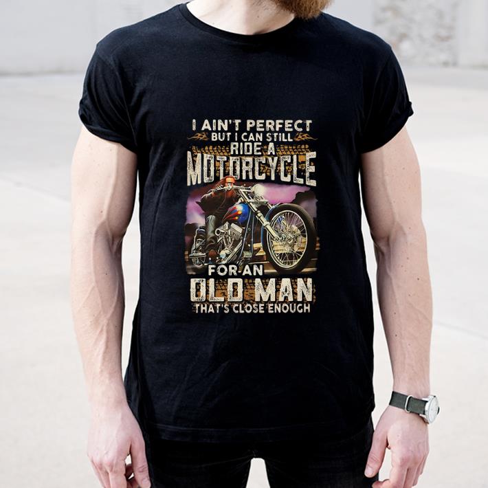 Awesome I Ain t Perfect But I Can Still Ride A Motorcycle For An Old Man shirt 4 - Awesome I Ain't Perfect But I Can Still Ride A Motorcycle For An Old Man shirt