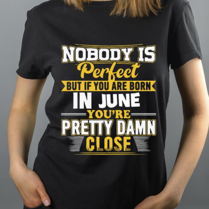Awesome Nobody Is Perfect Buy If You Are Born In June You re Pretty Damn Close shirt 4 - Awesome Nobody Is Perfect Buy If You Are Born In June You're Pretty Damn Close shirt