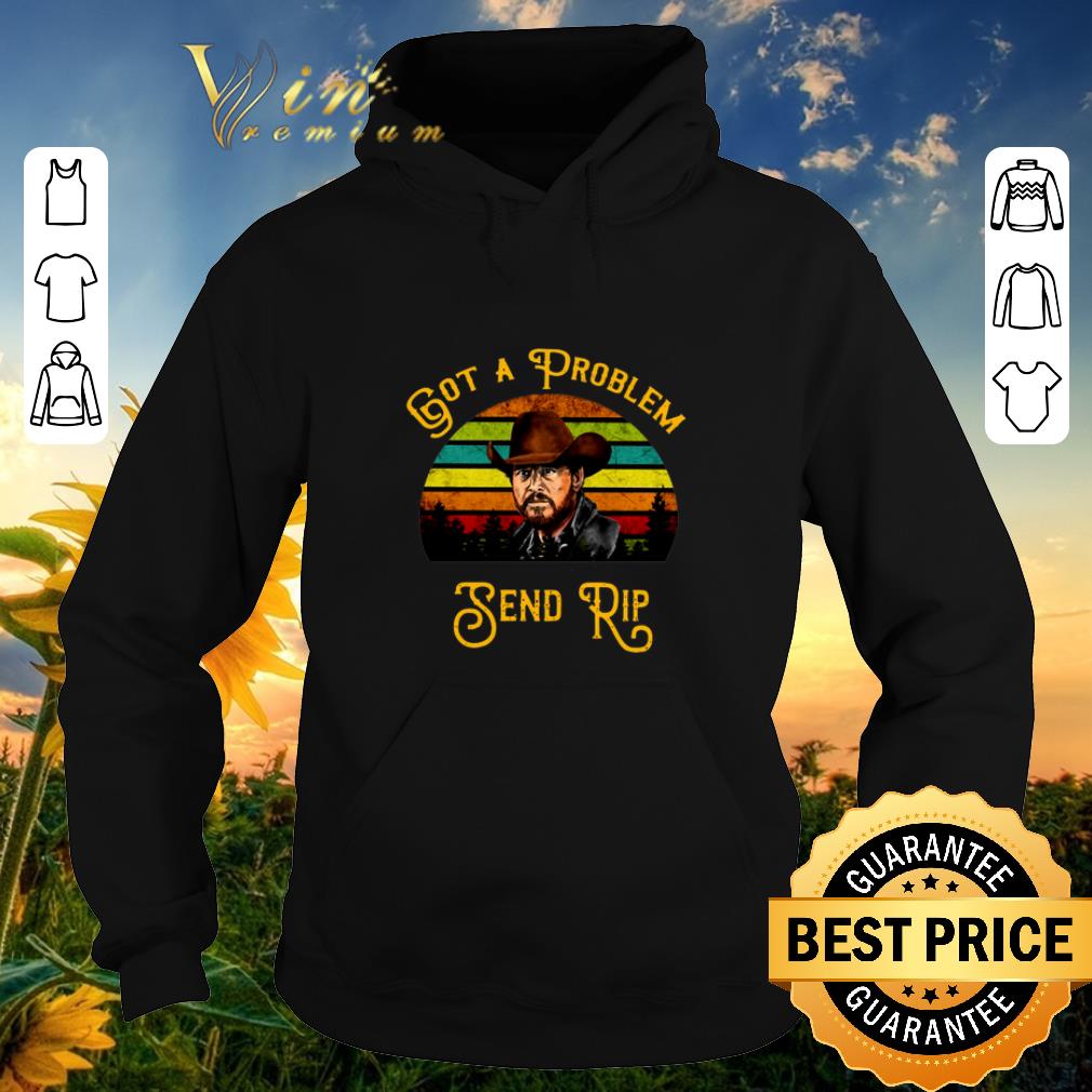 Awesome Sunset Rip Wheeler Got a problem send rip shirt 4 - Awesome Sunset Rip Wheeler Got a problem send rip shirt