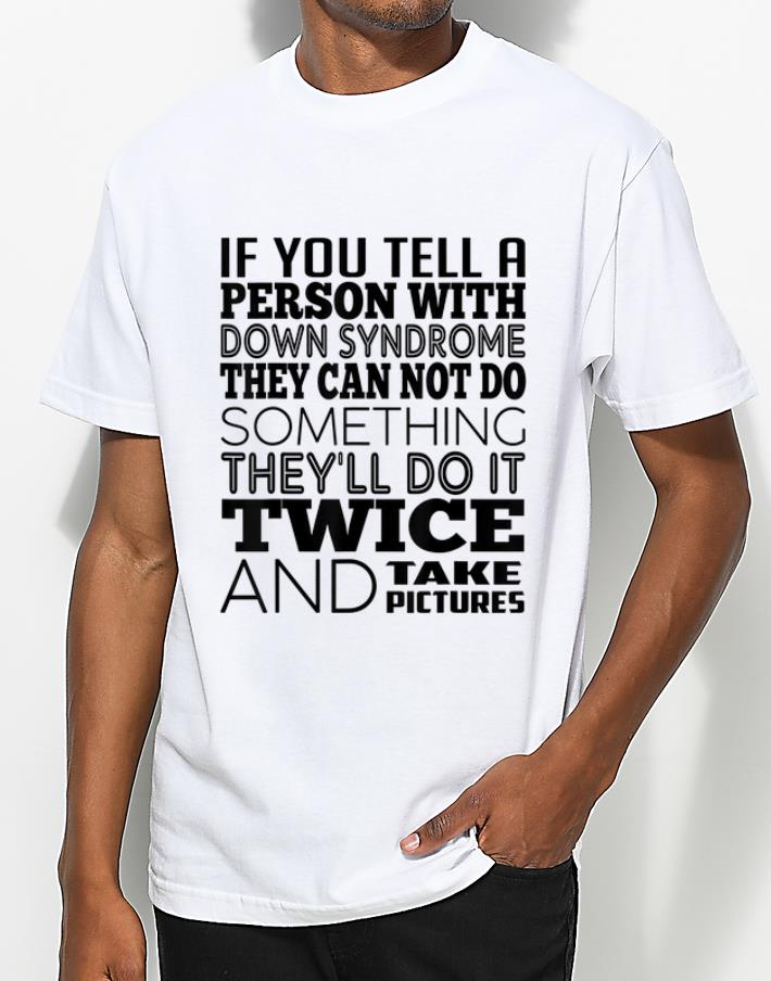 Funny If You Tell A Person with Down Syndrome They Can Not Do Some Thing shirt 4 - Funny If You Tell A Person with Down Syndrome They Can Not Do Some Thing shirt