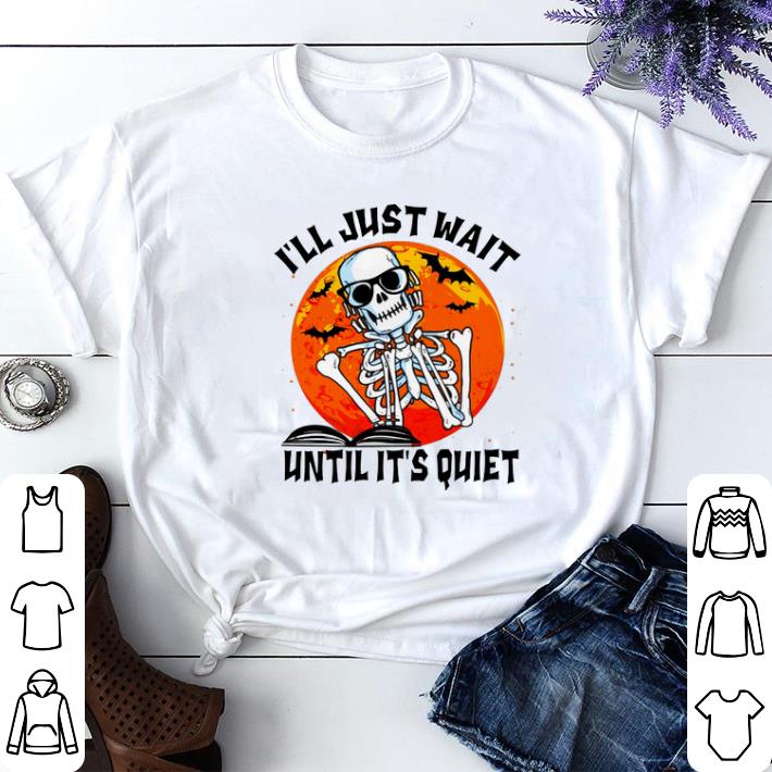 Funny Skeleton i ll just wait until it s quiet shirt sweater 4 - Funny Skeleton i'll just wait until it's quiet shirt sweater