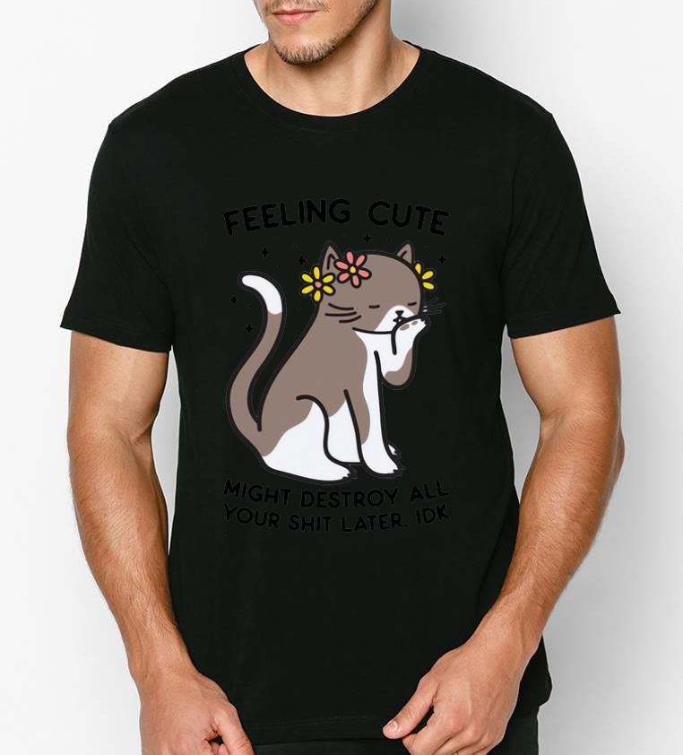 Hot Feeling Cute Might Destroy All Your Shit Later Idk shirt 4 - Hot Feeling Cute Might Destroy All Your Shit Later Idk shirt