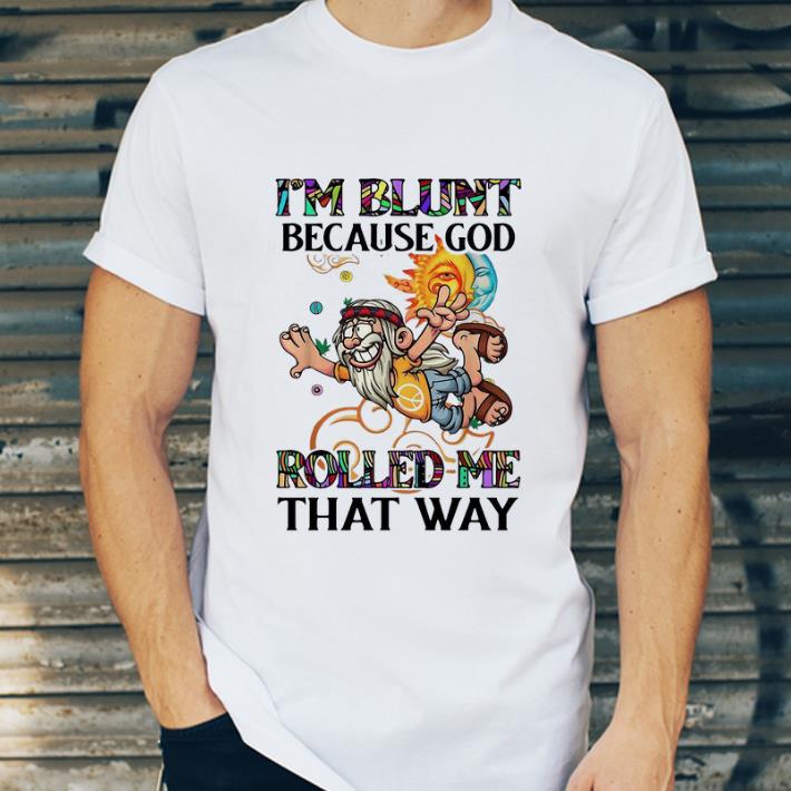 Hot Hippie Man I m Blunt Because God Rolled Me That Way shirt 4 - Hot Hippie Man I'm Blunt Because God Rolled Me That Way shirt