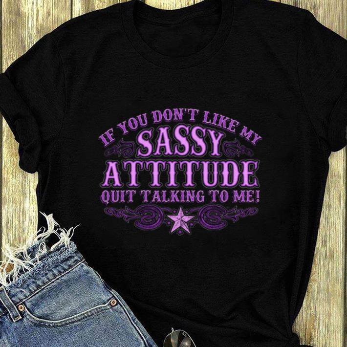 Hot If You Don t Like My Sassy Attitude Quit Talking To Me shirt 4 - Hot If You Don't Like My Sassy Attitude Quit Talking To Me shirt