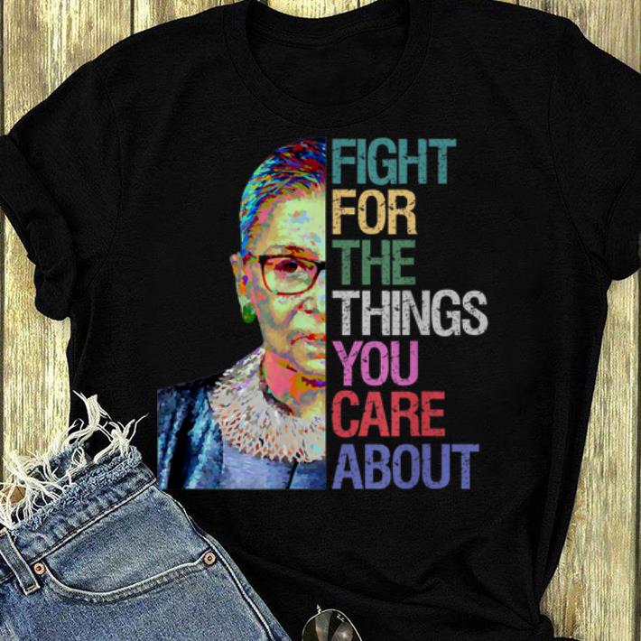 Nice Ruth Bader Ginsburg Fight For The Things You Care About shirt 4 - Nice Ruth Bader Ginsburg - Fight For The Things You Care About shirt