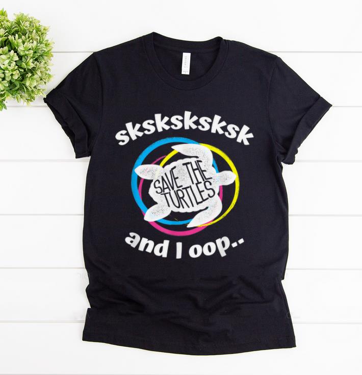 Nice Save The Turtles Sksksk And I Oop shirt 1 - Nice Save The Turtles Sksksk And I Oop... shirt