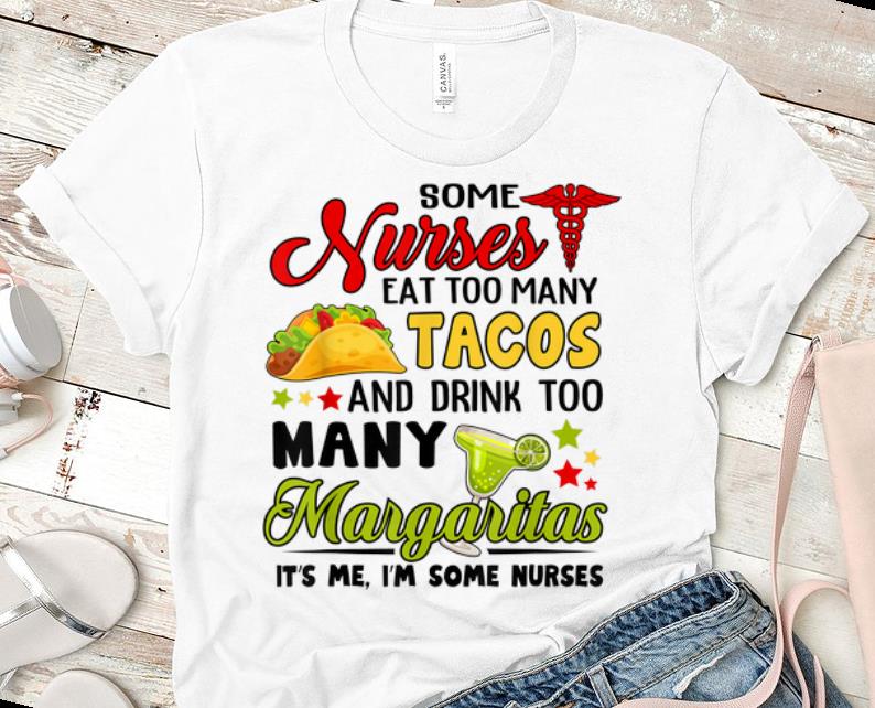 Nice Some Nurses Eat Too Many Tacos And Drink Too Many Margaritas shirt 1 - Nice Some Nurses Eat Too Many Tacos And Drink Too Many Margaritas shirt