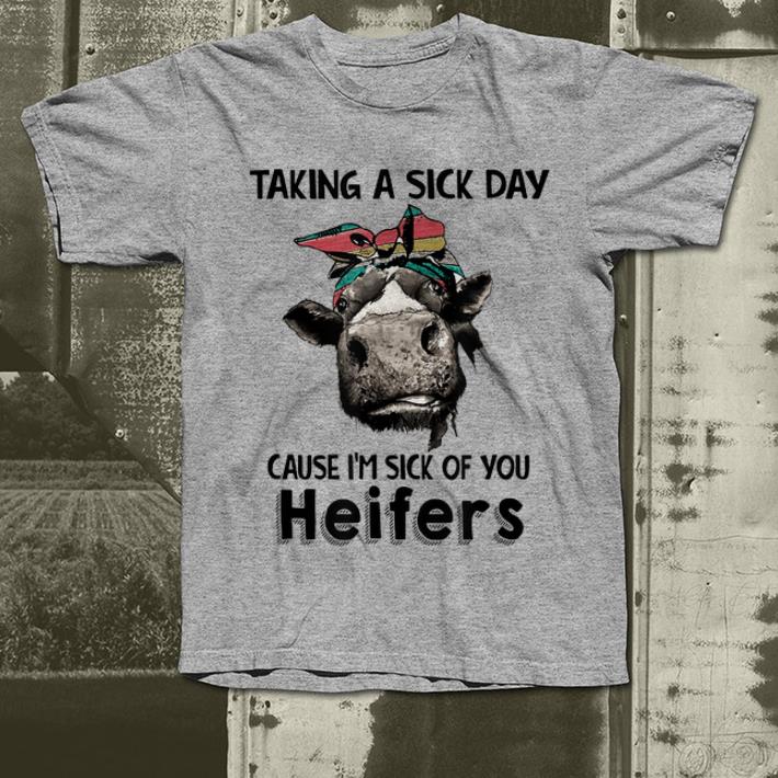 Nice Taking a sick day cause I m sick of you heifers cow shirt 4 - Nice Taking a sick day cause I'm sick of you heifers cow shirt