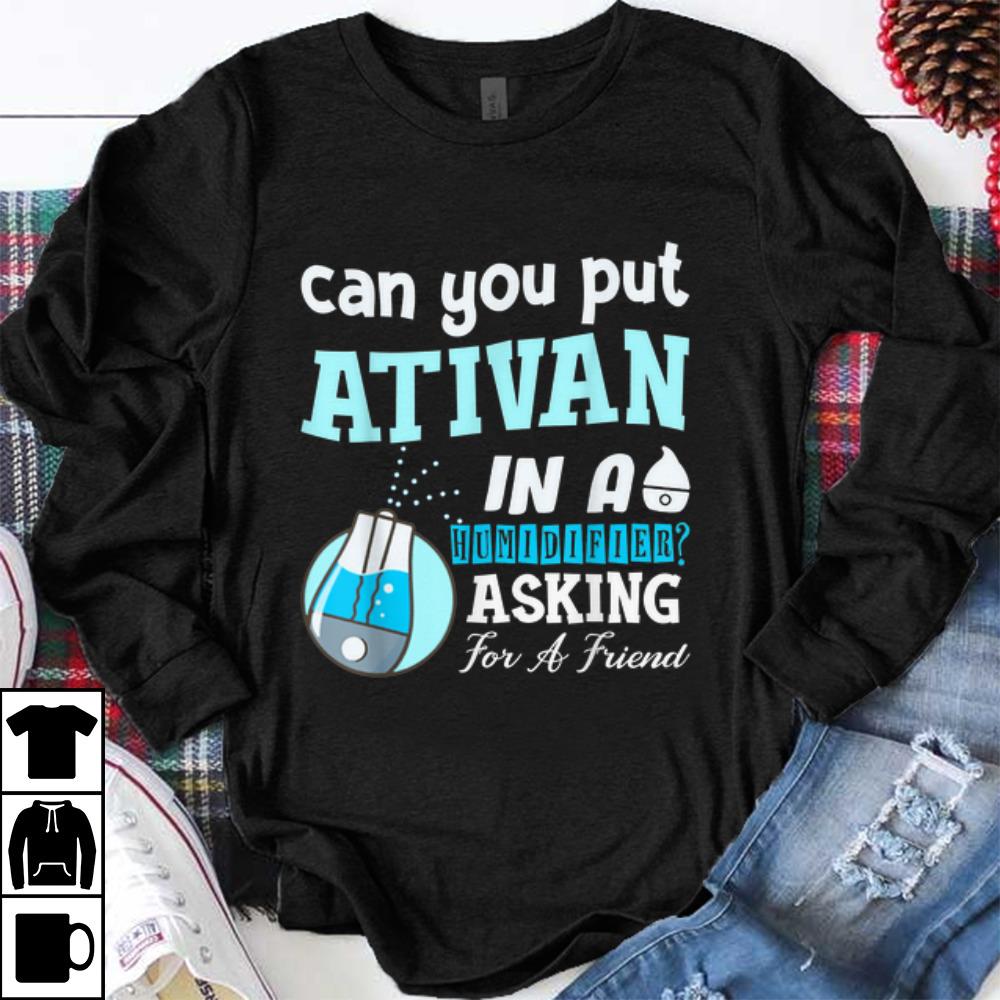 Official Can You Put Ativan In A Humidifier Asking For A Friend shirt 1 - Official Can You Put Ativan In A Humidifier Asking For A Friend shirt