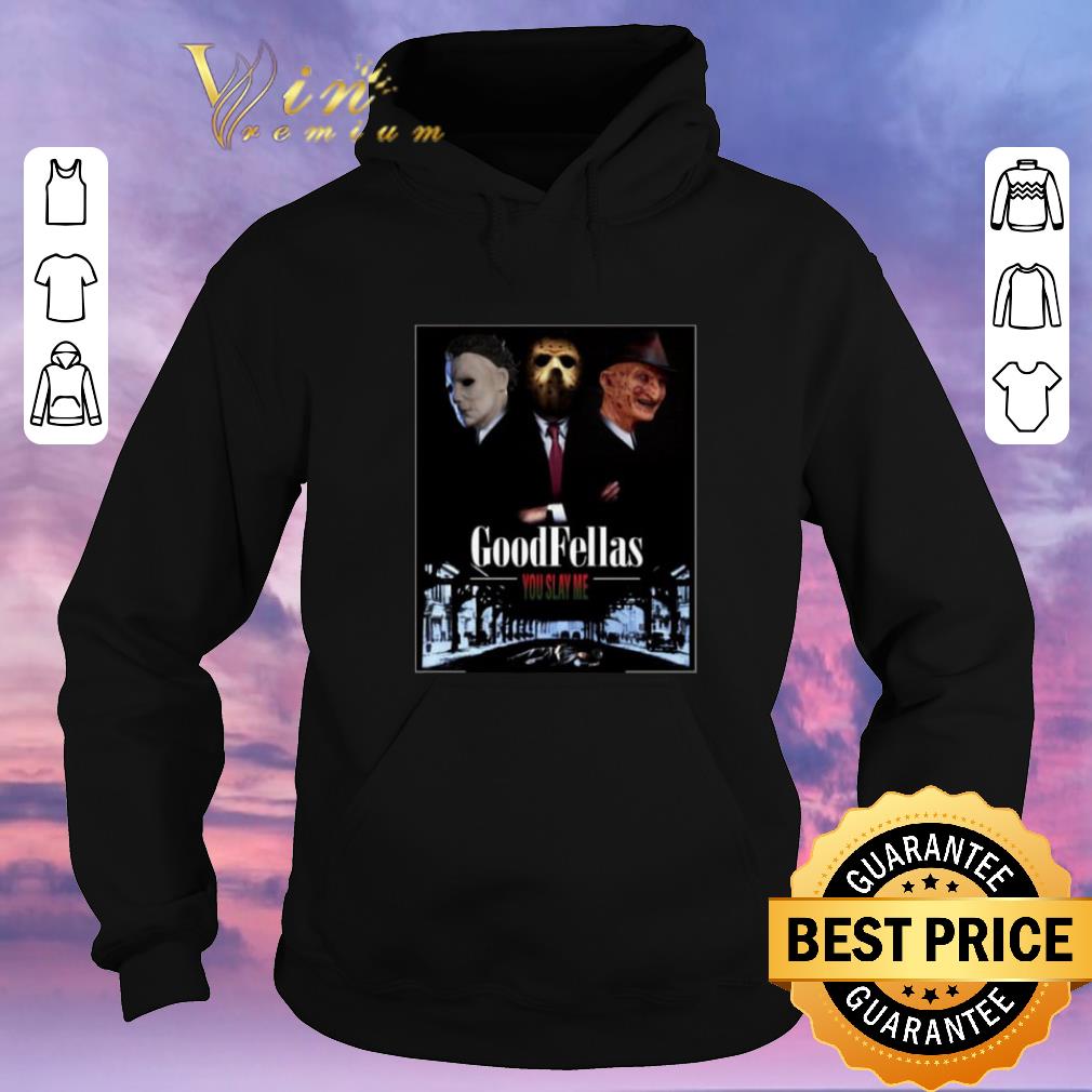 Official Goodfellas you slay me Michael Myers Jason Voorhees Freddy shirt sweater 4 1 - Official Goodfellas you slay me Michael Myers Jason Voorhees Freddy shirt sweater