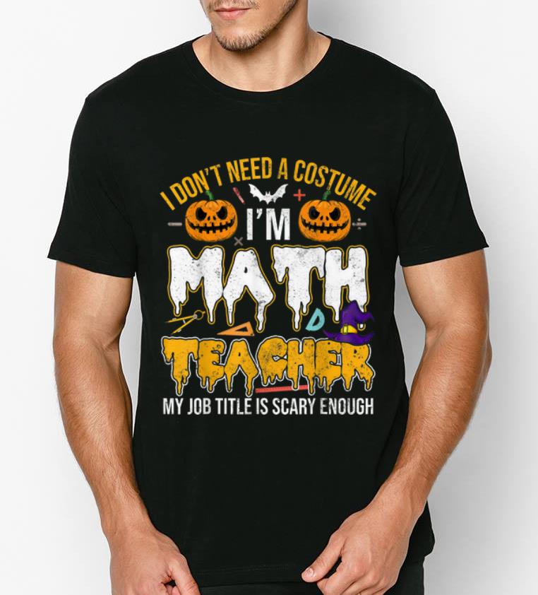 Official I Don t Need A Costume I m Math Teacher Halloween shirt 4 - Official I Don't Need A Costume I'm Math Teacher Halloween shirt