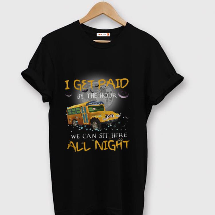 Official School Bus I Get Paid By The Hour We Can Sit Here All Night shirt 1 - Official School Bus I Get Paid By The Hour We Can Sit Here All Night shirt