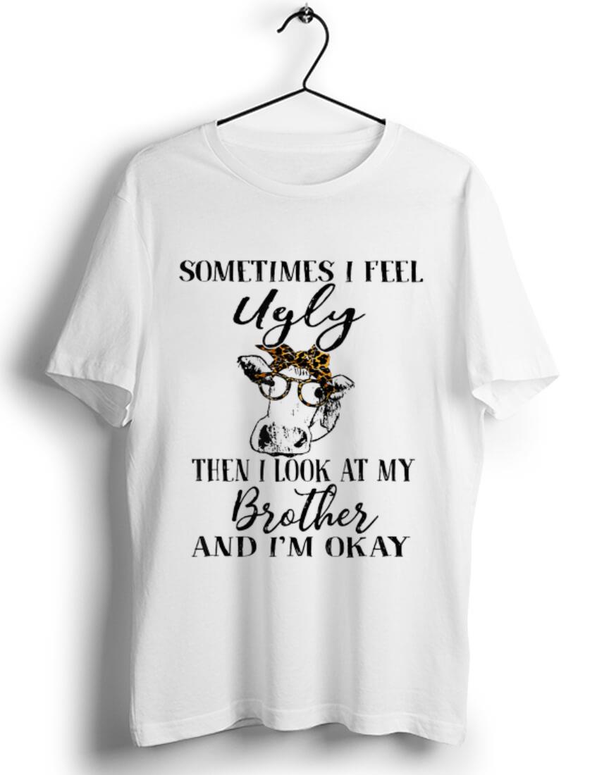 Official Sometimes Feel Ugly Then I Look At My Brother And I m Okay Cow shirt 1 - Official Sometimes Feel Ugly Then I Look At My Brother And I'm Okay Cow shirt