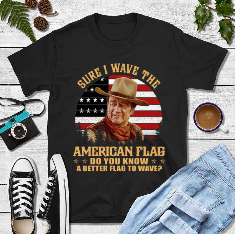 Official Sure I Wave The American Flag Do You Know A Better John Wayne shirt 4 - Official Sure I Wave The American Flag Do You Know A Better John Wayne shirt