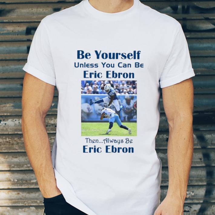 Original Be Yourself Unless You Can Be Eric Ebron Then Alway Be Eric Bron shirt 4 - Original Be Yourself Unless You Can Be Eric Ebron Then Alway Be Eric Bron shirt