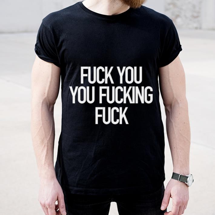 Original Fuck You You Fucking Fuck shirt 4 - Original Fuck You You Fucking Fuck shirt