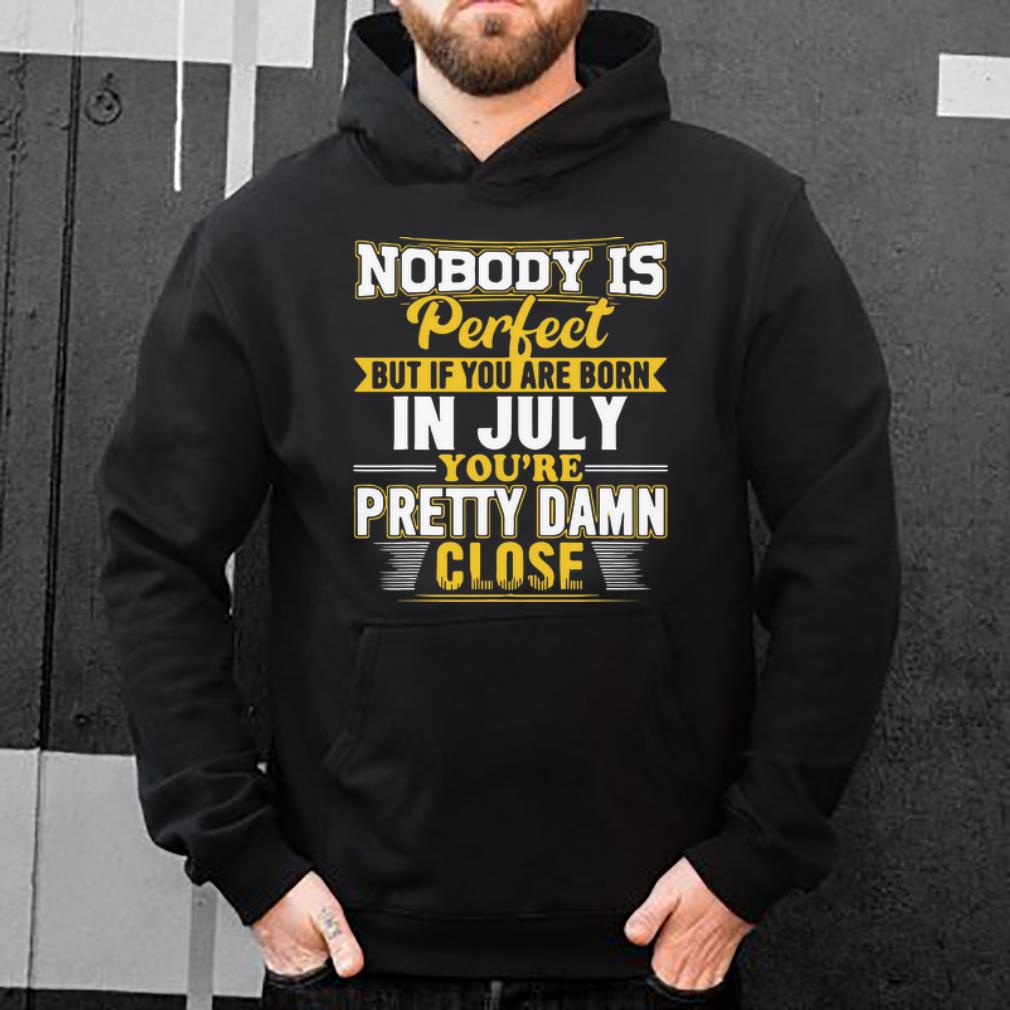 Original Nobody Is Perfect But If You Are Born In July You re Pretty Damn shirt 4 - Original Nobody Is Perfect But If You Are Born In July You're Pretty Damn shirt