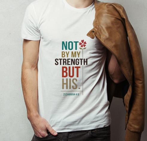 Original Not By My Strength But His Zechariah 4 6 shirt 4 - Original Not By My Strength But His Zechariah 4-6 shirt