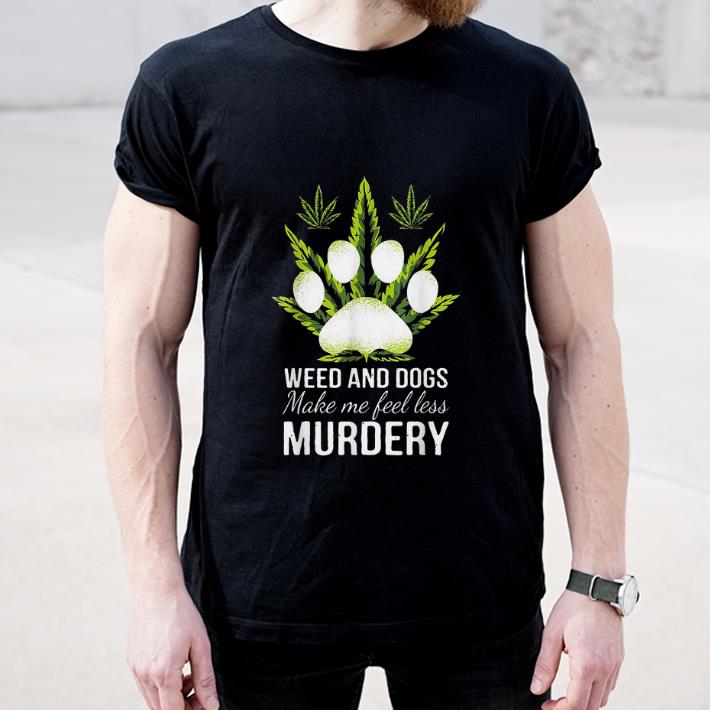 Original Weed And Dogs Make Me Feel Less Murdery shirt 4 - Original Weed And Dogs Make Me Feel Less Murdery shirt