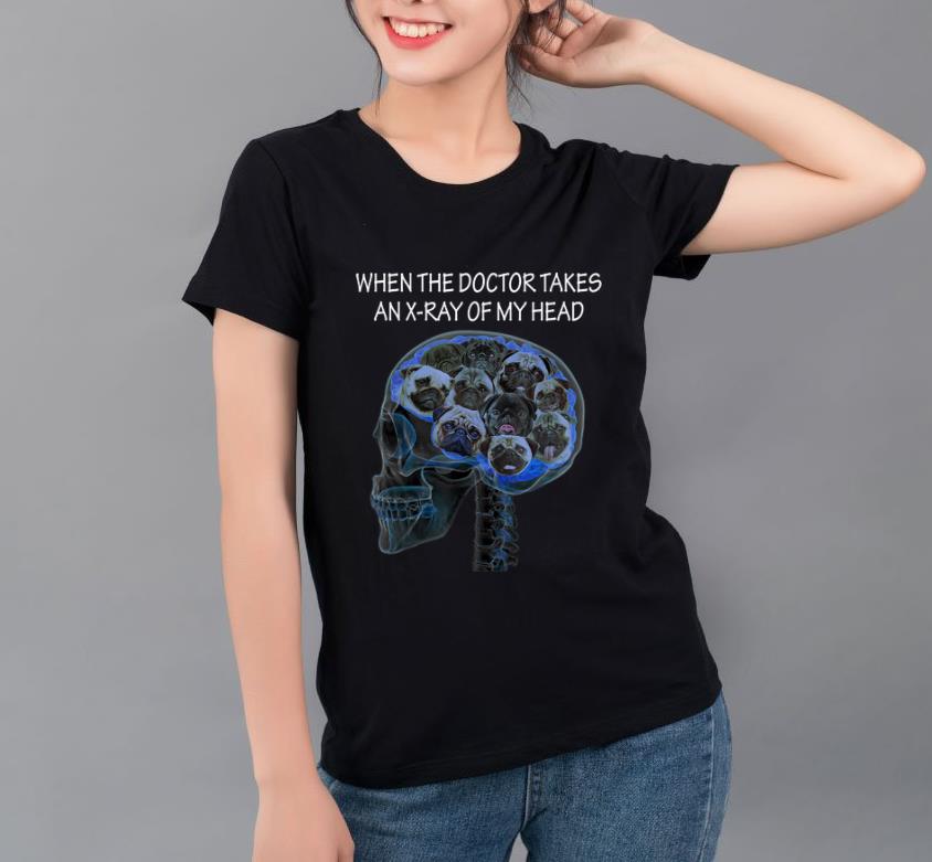 Original When The Doctor Takes An X ray Of My Head Pug Dog shirt 4 - Original When The Doctor Takes An X-ray Of My Head Pug Dog shirt