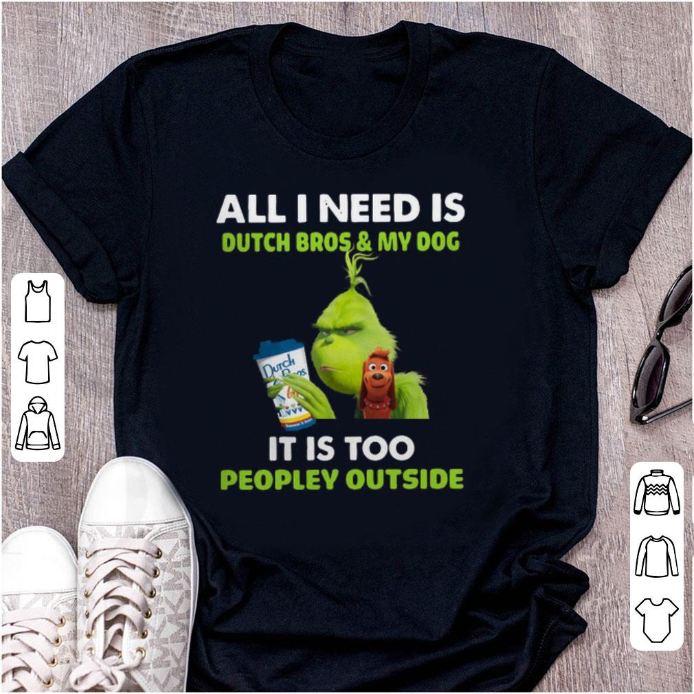 Premium All I Need Is Dutch Bros And My Dog It Is Too Peopley Outside Grinch shirt 1 - Premium All I Need Is Dutch Bros And My Dog It Is Too Peopley Outside Grinch shirt