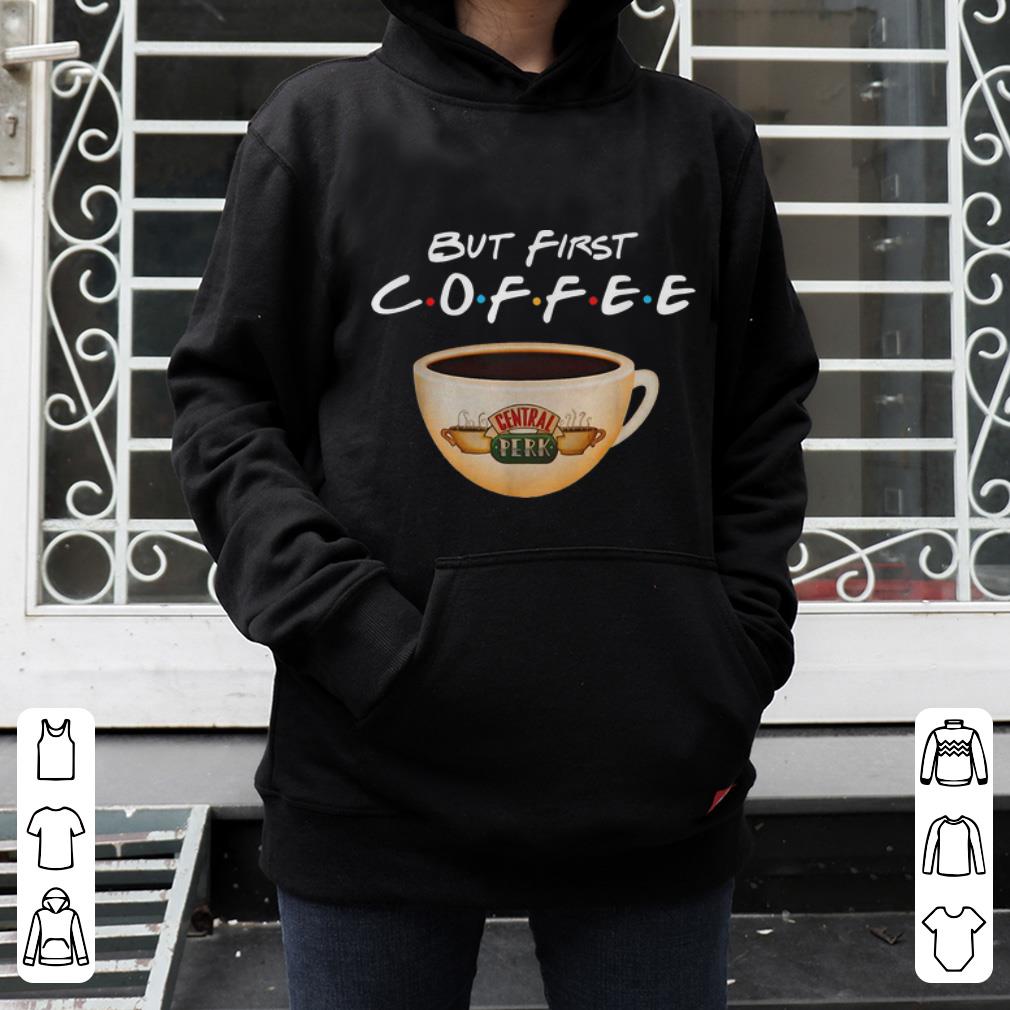 Premium But First Coffee Friends Central Perk Coffee shirt 4 - Premium But First Coffee Friends Central Perk Coffee shirt