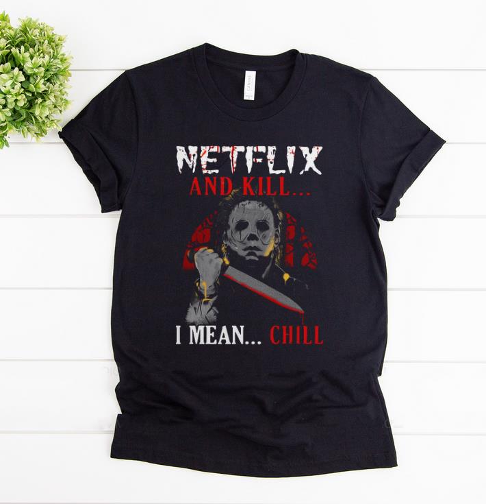 Premium Netflix And Kill I Mean Chill Michael Myers shirt 1 - Premium Netflix And Kill I Mean Chill Michael Myers shirt