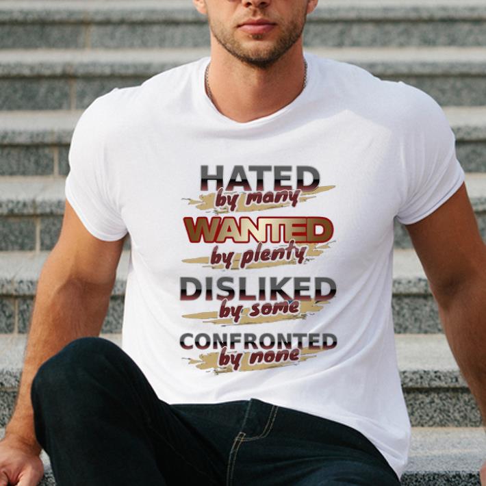 Awesome Hated By Many Wanted By Plenty Disliked By Some Confronted By None shirt 4 - Awesome Hated By Many Wanted By Plenty Disliked By Some Confronted By None shirt