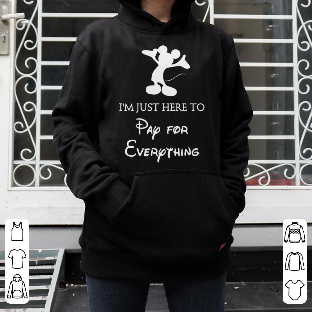 Awesome I m Just Here To Pay For Everything Mickey mouse shirt 4 - Awesome I'm Just Here To Pay For Everything Mickey mouse shirt