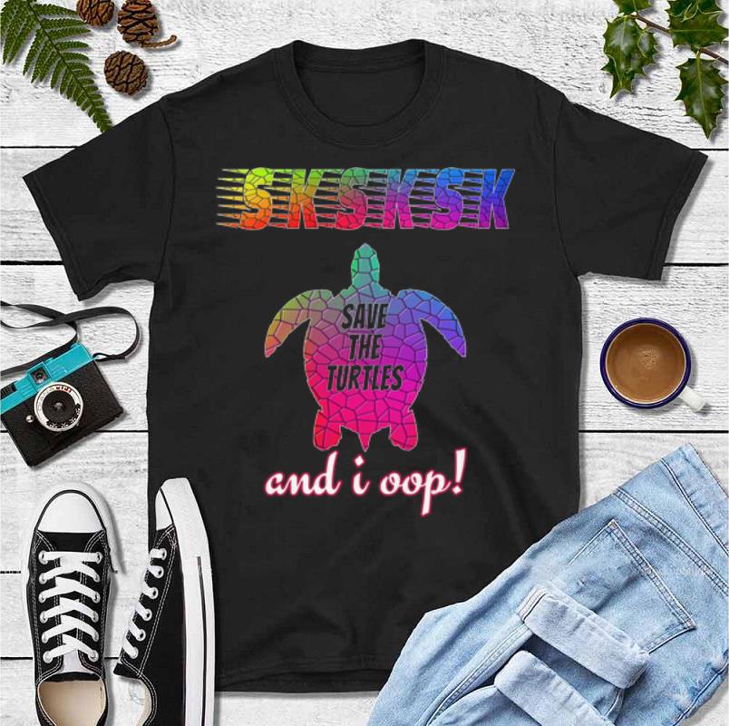 Awesome SKSKSK And I Oop Save The Turtles shirt 4 - Awesome SKSKSK And I Oop Save The Turtles shirt