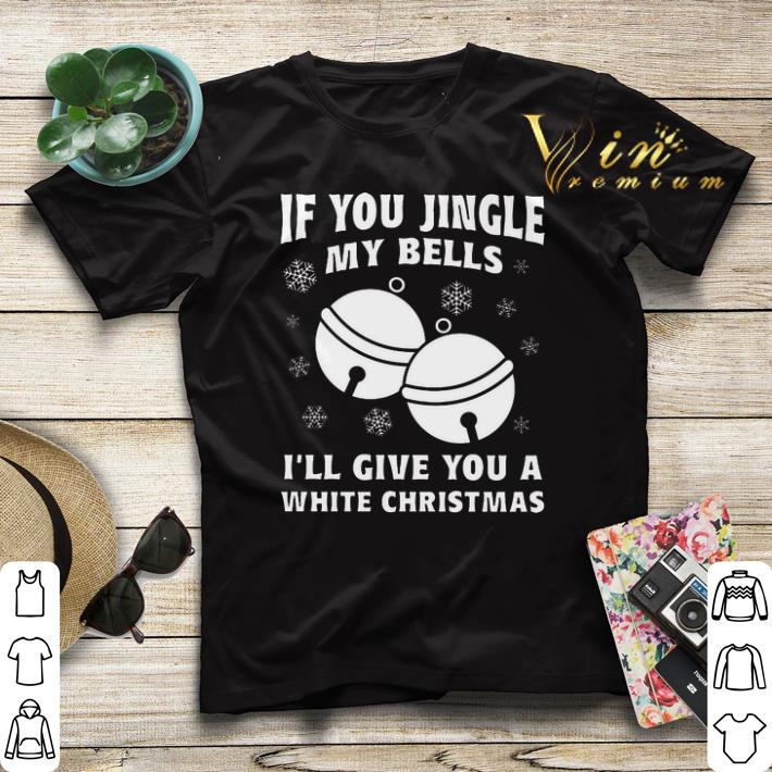 Christmas If you jingle my bells i ll give you a white shirt 4 - Christmas If you jingle my bells i'll give you a white shirt