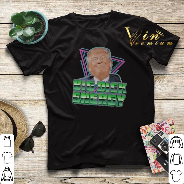 Donald Trump Big Dick Energy shirt sweater 4 - Donald Trump Big Dick Energy shirt sweater