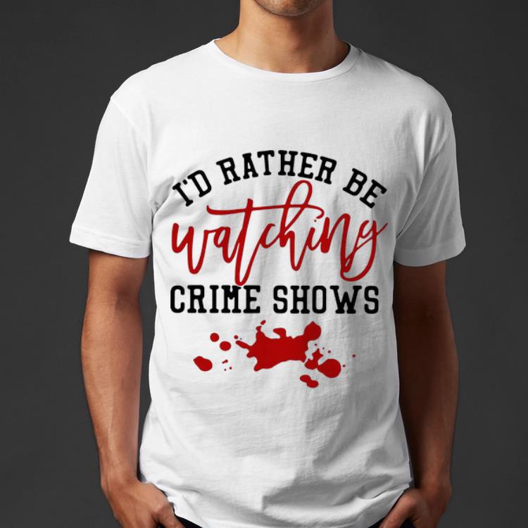 Great I d Rather Be Watching Crime Shows Blood shirt 4 - Great I’d Rather Be Watching Crime Shows Blood shirt