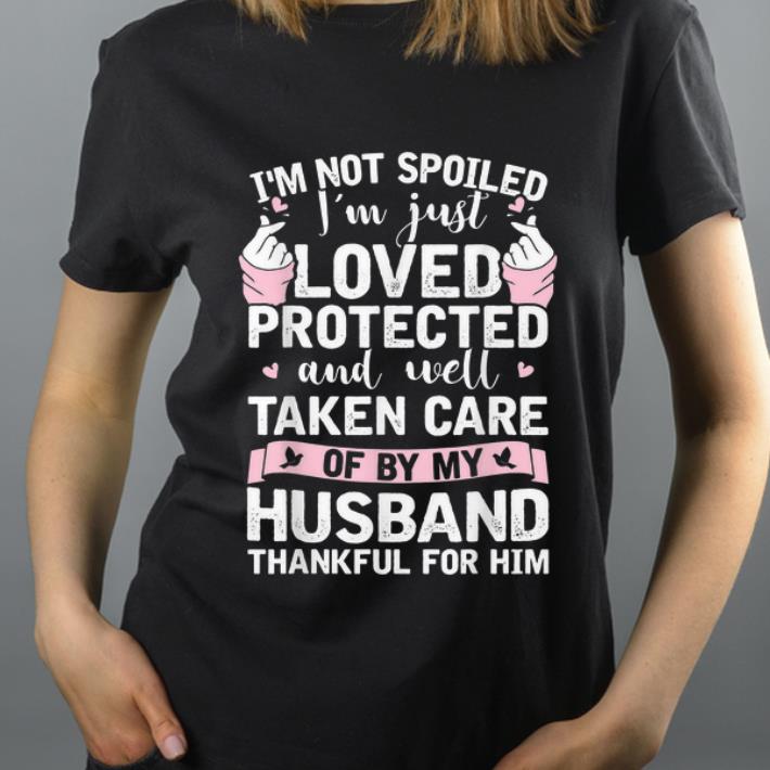 Great I m not spoiled i m just loved protected and well taken care of by my husband shirt 4 - Great I'm not spoiled i'm just loved protected and well taken care of by my husband shirt