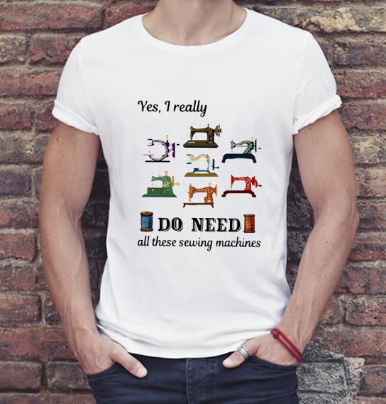 Great Yes I Really Do Need All These Sewing Machines shirt 4 - Great Yes I Really Do Need All These Sewing Machines shirt