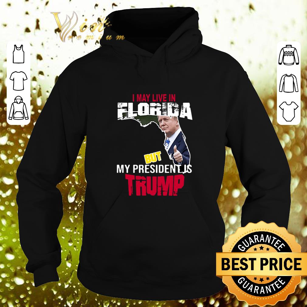 Hot I may live in Florida but my president is Trump shirt Hot I may live in Florida but my president is Trump shirt 4 - Hot I may live in Florida but my president is Trump shirt