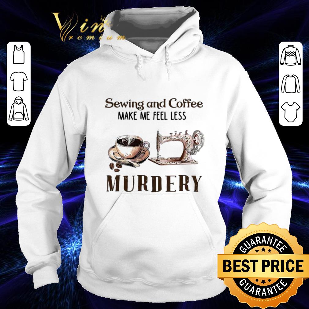 Hot Sewing and Coffee Make Me Feel Less Murdery shirt Hot Sewing and Coffee Make Me Feel Less Murdery shirt 4 - Hot Sewing and Coffee Make Me Feel Less Murdery shirt