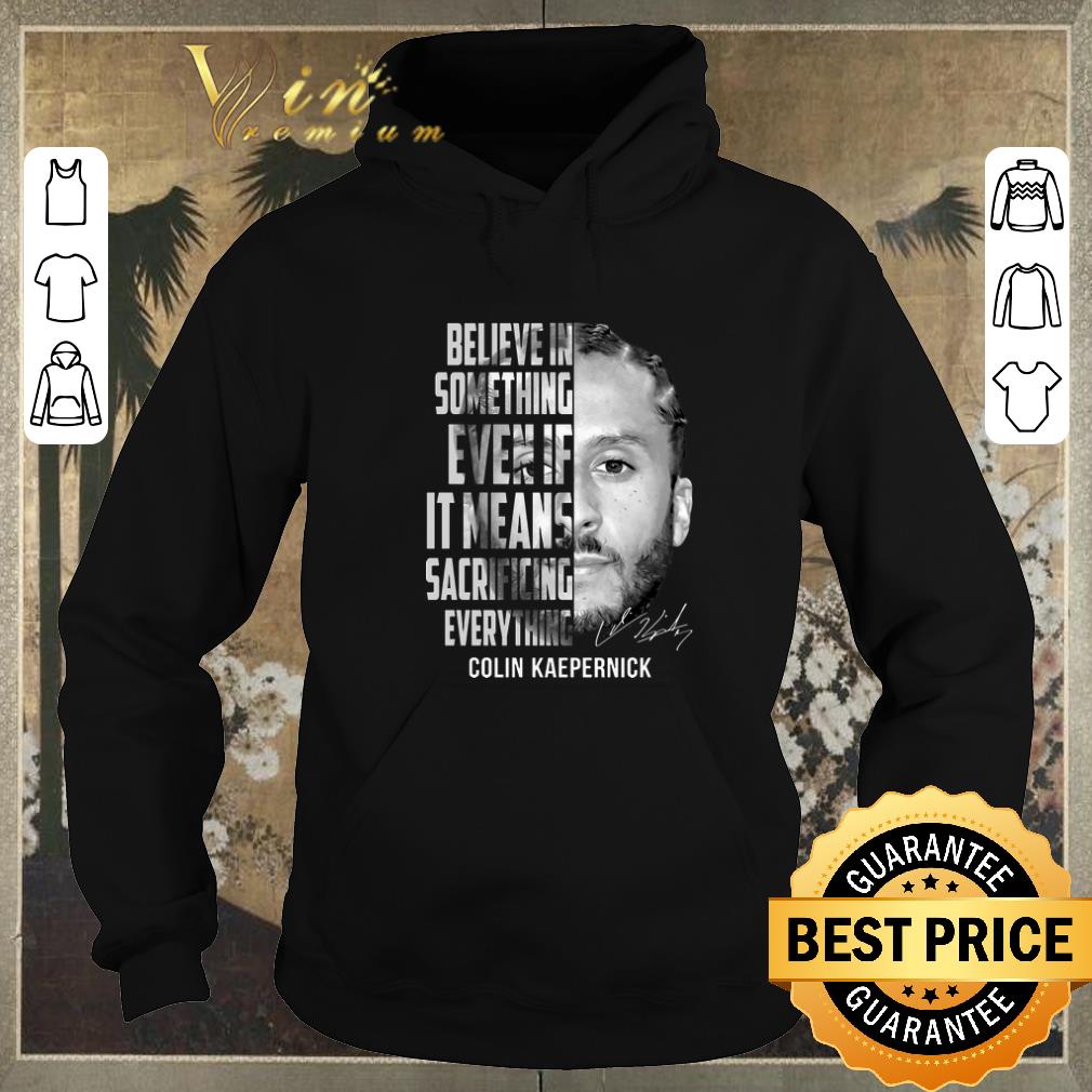 Hot Signature Colin Kaepernick believe in something even if it means shirt 4 - Hot Signature Colin Kaepernick believe in something even if it means shirt