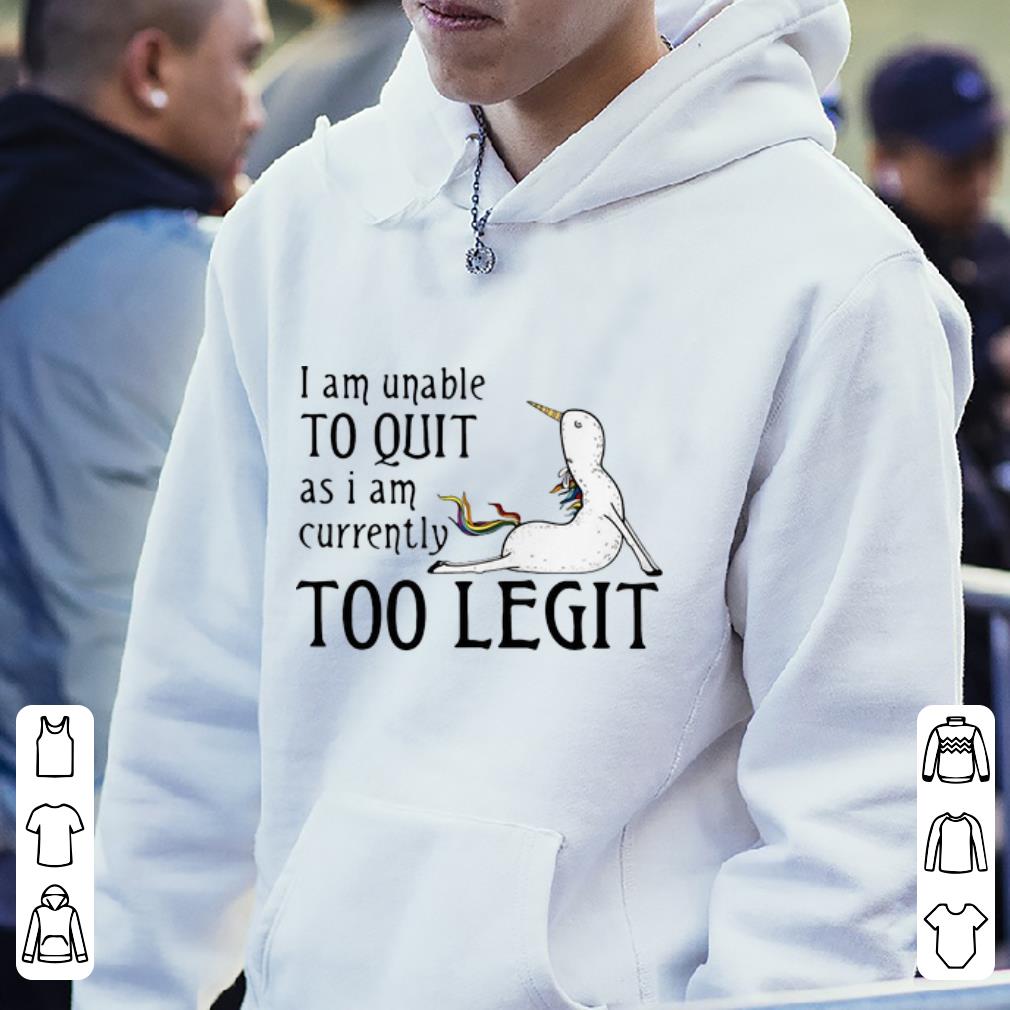 Hot Unicorn I Am Unable To Quit As I Am Currently Too Legit shirt 4 - Hot Unicorn I Am Unable To Quit As I Am Currently Too Legit shirt