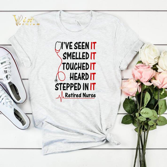 I ve seen it smelled it touched it heard it stepped in it retired nurse shirt sweater 4 - I've seen it smelled it touched it heard it stepped in it retired nurse shirt sweater