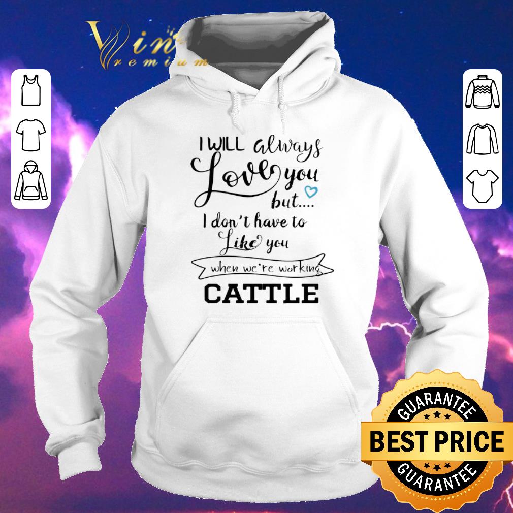 Official I will always love you but i don t have to like you when we re working cattle shirt sweater 4 - Official I will always love you but i don't have to like you when we're working cattle shirt sweater