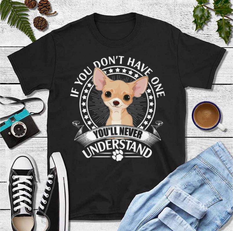 Original Chihuahua If You Don t Have One You ll Never Understand shirt 4 - Original Chihuahua If You Don't Have One You'll Never Understand shirt